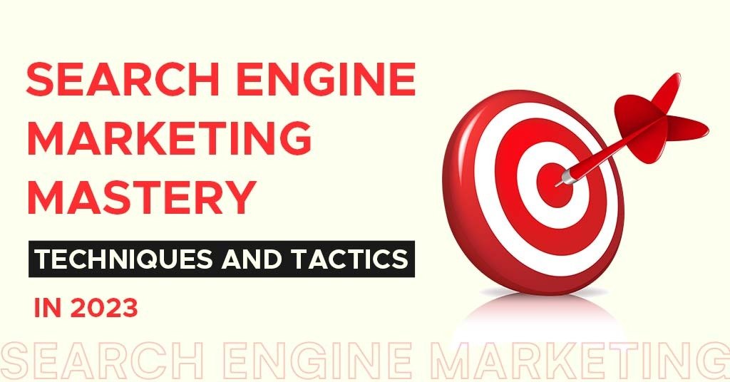 Search Engine Marketing Mastery: Techniques And Tactics In 2023