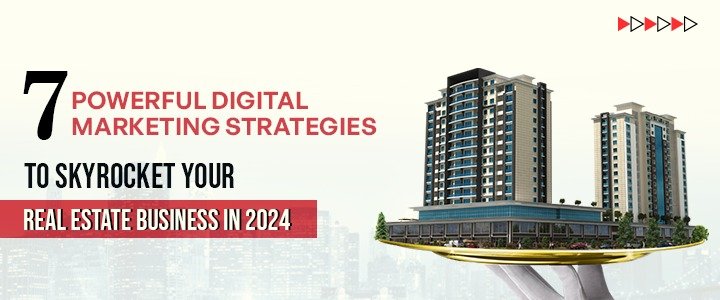 7 Powerful Digital Marketing Strategies to Skyrocket Your Real Estate Business in 2024